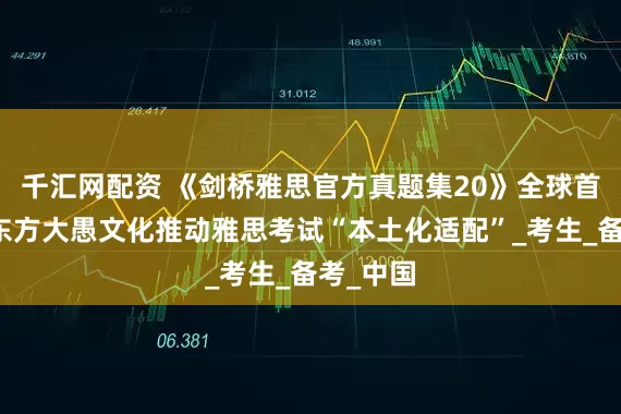千汇网配资 《剑桥雅思官方真题集20》全球首发，新东方大愚文化推动雅思考试“本土化适配”_考生_备考_中国