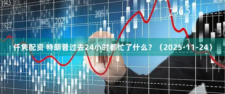 仟隽配资 特朗普过去24小时都忙了什么？（2025-11-24）